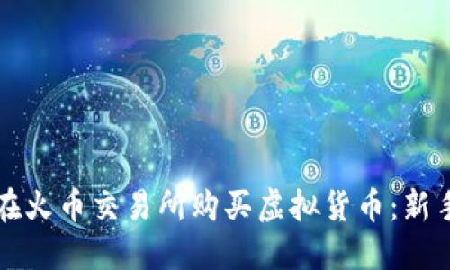 如何在火币交易所购买虚拟货币：新手指南