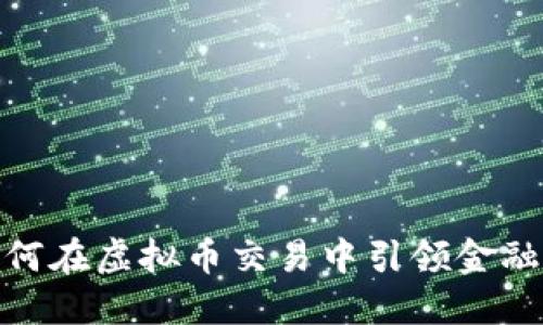 建设银行如何在虚拟币交易中引领金融科技新时代