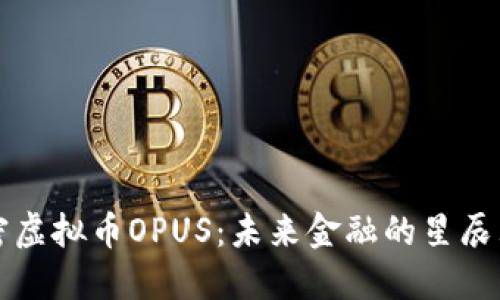 解密虚拟币OPUS：未来金融的星辰大海