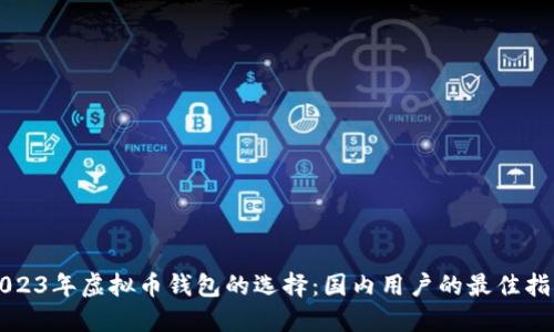 2023年虚拟币钱包的选择：国内用户的最佳指南