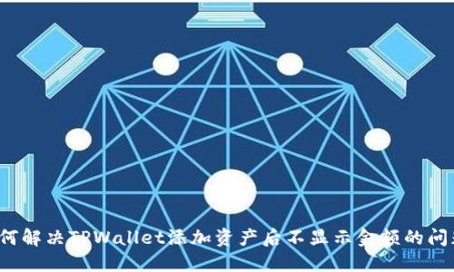 如何解决TPWallet添加资产后不显示金额的问题？