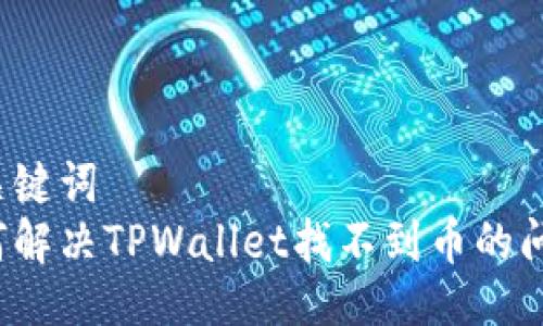 与关键词  
如何解决TPWallet找不到币的问题？