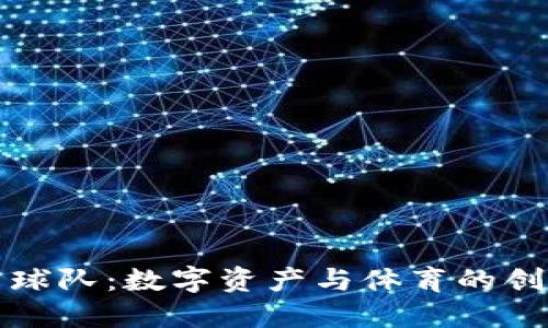 虚拟币球队：数字资产与体育的创新融合