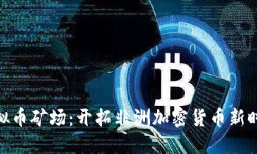 安哥拉虚拟币矿场：开拓非洲加密货币新时代的机会