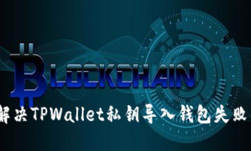 :如何解决TPWallet私钥导入钱包失败的问题