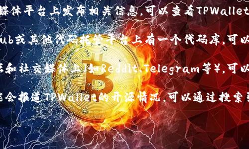 截至2023年10月，TPWallet的开源状态和更新情况可能有所变化。TPWallet是一款区块链钱包，通常与不同的区块链网络和数字资产相关联。

要确认TPWallet是否已经开源，可以参考以下步骤：

1. **访问官方渠道**：通常，开源项目会在其官网或官方社交媒体平台上发布相关信息。可以查看TPWallet的官方网站、GitHub页面等地方。

2. **查看代码库**：如果TPWallet是开源的，它应该会在GitHub或其他代码托管平台上有一个代码库。可以直接搜索“TPWallet GitHub”以查看是否有相关的代码公开。

3. **社区和论坛**：区块链和加密货币的社区通常活跃在论坛和社交媒体上（如Reddit、Telegram等），可以搜索TPWallet的相关讨论，看看是否有开源的最新消息。

4. **新闻和媒体报道**：科技和加密货币相关的新闻网站可能会报道TPWallet的开源情况，可以通过搜索引擎查找最新的新闻。

如果您有任何特别的需求或具体问题，欢迎进一步询问！