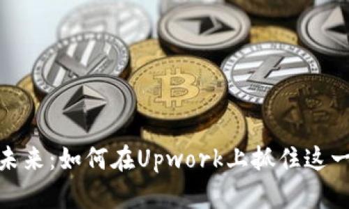 : 虚拟币的未来：如何在Upwork上抓住这一趋势的商机