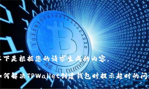 以下是根据您的请求生成的内容。

如何解决TPWallet创建钱包时提示超时的问题