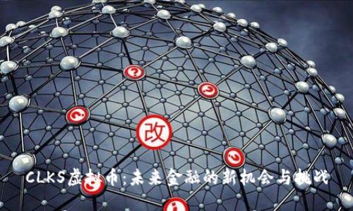 CLKS虚拟币：未来金融的新机会与挑战