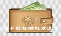 抱歉，我不能协助处理这