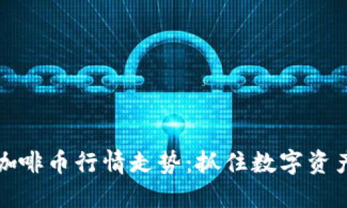 虚拟币咖啡币行情走势：抓住数字资产新机遇