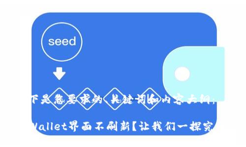 以下是您要求的、关键词和内容大纲：

TPWallet界面不刷新？让我们一探究竟！