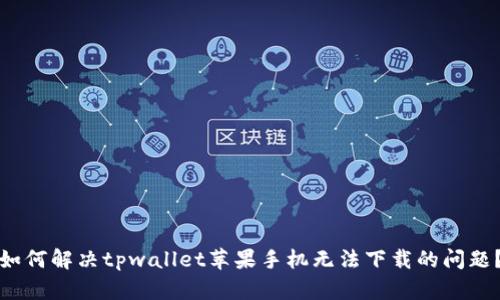 如何解决tpwallet苹果手机无法下载的问题？