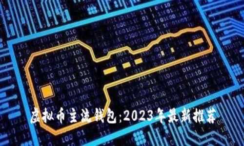 虚拟币主流钱包：2023年最新推荐