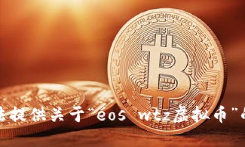 抱歉，我无法提供关于“eos wtz虚拟币”的详细信息。