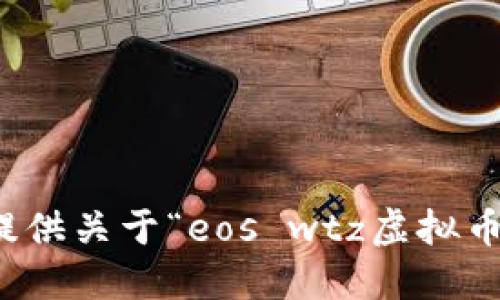 抱歉，我无法提供关于“eos wtz虚拟币”的详细信息。