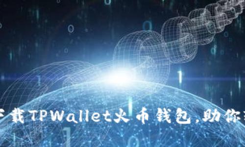 如何安全快捷地下载TPWallet火币钱包，助你轻松管理数字资产