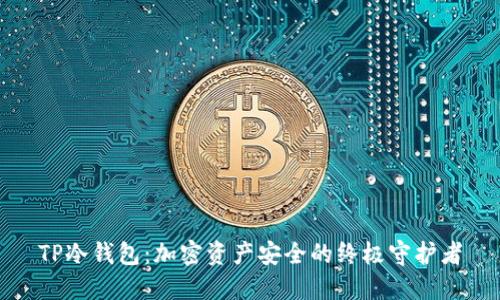 TP冷钱包：加密资产安全的终极守护者