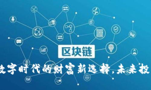 小优虚拟币：数字时代的财富新选择，未来投资的最佳选择