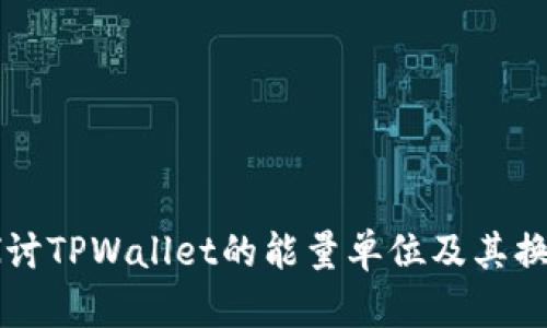 深入探讨TPWallet的能量单位及其换算方法