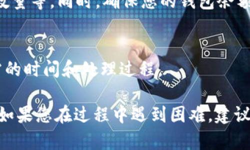 要在TP钱包中查看币是否能够出售，您可以按照以下步骤进行：

1. 打开TP钱包
首先，确保已经安装了TP钱包并在您的设备上注册了账户。打开应用程序，并确保您已登录到您的钱包账户。

2. 选择资产查看
在主界面上，您会看到钱包中显示的所有数字货币和代币。在这一部分，您可以查看您的所有资产的市场价格和数量。

3. 检查币种的市场状态
选择您想要出售的币种。如果该币种支持换取法币或者其他数字货币，通常会显示“交易”或“出售”选项。如果没有这样的选项，可能是因为该币种不具备流动性，或者受限于某些规则。

4. 确认交易所支持
大多数币种在TP钱包中可以交易，但前提是您的钱包与支持该币种的交易所相连接。您可以在该币种的详情页中找到支持的交易所信息，或者直接访问交易所网站进行确认。

5. 查看币的流动性
流动性是您能否顺利出售币的关键指标。您可以通过以下方法确认流动性：
ul
    li检查当前的买卖报价。/li
    li查看该币种在不同交易所的成交量。/li
    li了解市场动态和用户需求。/li
/ul


6. 进行交易前的准备
如果确定币种可以出售，请准备好卖出。检查您设置的交易参数，例如价格、数量等。同时，确保您的钱包余额中有足够的手续费以完成交易。

7. 进行交易
在TP钱包中完成出售操作，经过确认后，您的交易将被提交。请注意交易所需的时间和处理过程。

通过以上步骤，您可以确定TP钱包中的币是否能够出售以及如何进行操作。如果您在过程中遇到困难，建议查阅TP钱包的官方教程或者联系客户支持获取进一步帮助。