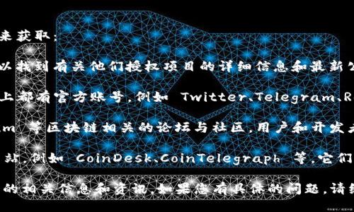 关于“tpwallet授权项目”的信息，您可以通过几个渠道来获取：

1. **官方网站**：访问 TPWallet 的官方网站，通常可以找到有关他们授权项目的详细信息和最新公告。
  
2. **社交媒体账号**：TPWallet 在多个社交媒体平台上都有官方账号，例如 Twitter、Telegram、Reddit 等，关注这些平台可以获取项目动态和社区讨论。

3. **区块链社区与论坛**：在诸如 Bitcointalk、Medium 等区块链相关的论坛与社区，用户和开发者常常讨论 TPWallet 的授权项目相关内容。

4. **区块链新闻网站**：查看一些知名的区块链新闻网站，例如 CoinDesk、CoinTelegraph 等，它们常常发布有关新项目和产品的报道。

通过上述渠道，您应该可以找到 TPWallet 的授权项目的相关信息和资讯。如果您有具体的问题，请继续提问！