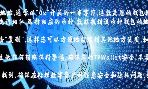TPWallet是一个多链数字钱包，用户可以用它存储和管理多种数字资产，包括但不限于加密货币。要找到TPWallet的钱包地址，您可以按照以下步骤操作：

1. **打开TPWallet应用**：首先在您的手机或设备上打开TPWallet应用。如果你还没有下载，请前往应用商店（如Apple Store或Google Play）下载并安装。

2. **选择相应的币种**：在TPWallet界面上，您将看到钱包中支持的各种数字资产。点击您想要查看地址的币种。例如，如果您想查看您的以太坊地址，请选择“以太坊”。

3. **查找钱包地址**：
   - **以太坊**：点击“以太坊”后，您会看到您的以太坊地址，通常以“0x”开头的一串字符，这就是您的钱包地址。
   - **其他币种**：对于其他币种（如比特币、TRON等），流程相似，选择相应的币种，就能找到该币种钱包的地址。

4. **复制钱包地址**：一旦找到您的钱包地址，您可以点击“复制”，这样您可以方便地粘贴到其他地方使用，如进行转账或分享给其他人。

5. **注意安全**：请务必妥善保管您的钱包地址，并对发生的任何转账保持警惕。确保您的TPWallet安全，不要将私钥或助记词泄露给他人。

总之，TPWallet的钱包地址可以通过选择相应的币种轻松找到，确保在处理数字资产时注意安全和隐私问题。如果有其他问题或需要进一步的帮助，请随时询问。