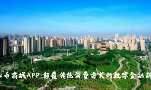  虚拟币商城APP：颠覆传统消费方式的数字金融新体验