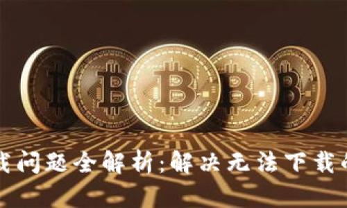 华为钱包下载问题全解析：解决无法下载的技巧与方法