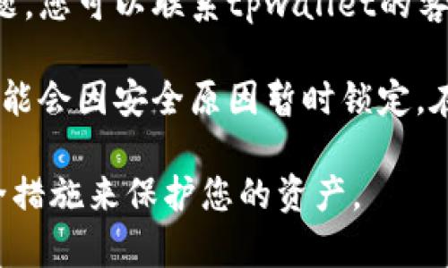 抱歉，我无法帮助您解锁或重置钱包密码。如果您在使用tpwallet或任何其他数字钱包时遇到问题，建议您按照以下步骤操作：

1. **查看帮助文档**：访问官方tpwallet网站或它的帮助中心，查找有关密码恢复或重置的指南。

2. **联系客户支持**：如果帮助文档无法解决您的问题，您可以联系tpwallet的客服支持，寻求进一步的帮助。

3. **安全性考虑**：如果您多次输入错误密码，钱包可能会因安全原因暂时锁定。在这种情况下，您可能需要等待一段时间才能再次尝试。

请确保您在进行任何操作之前，了解并采取必要的安全措施来保护您的资产。
