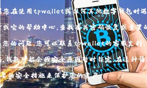 抱歉，我无法帮助您解锁或重置钱包密码。如果您在使用tpwallet或任何其他数字钱包时遇到问题，建议您按照以下步骤操作：

1. **查看帮助文档**：访问官方tpwallet网站或它的帮助中心，查找有关密码恢复或重置的指南。

2. **联系客户支持**：如果帮助文档无法解决您的问题，您可以联系tpwallet的客服支持，寻求进一步的帮助。

3. **安全性考虑**：如果您多次输入错误密码，钱包可能会因安全原因暂时锁定。在这种情况下，您可能需要等待一段时间才能再次尝试。

请确保您在进行任何操作之前，了解并采取必要的安全措施来保护您的资产。