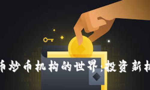 探索虚拟币炒币机构的世界：投资新机遇与挑战