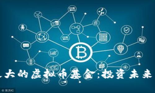 探索全球最大的虚拟币基金：投资未来的数字资产