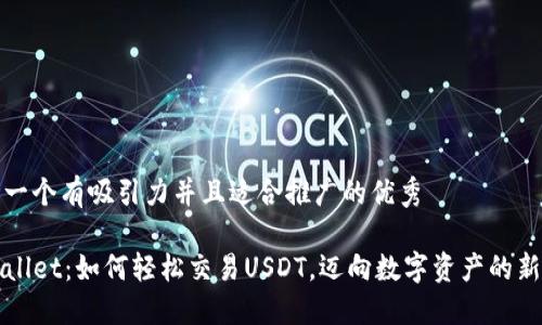 思考一个有吸引力并且适合推广的优秀

TPWallet：如何轻松交易USDT，迈向数字资产的新未来
