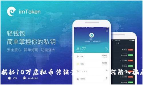 : 揭秘10万虚拟币传销案：投资者如何陷入骗局？