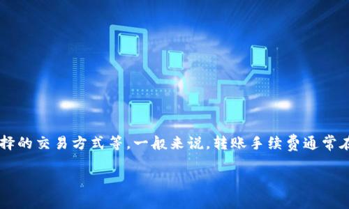 欧意转TPWallet的手续费通常会因多种因素而有所变化，包括转账金额、网络状况以及你选择的交易方式等。一般来说，转账手续费通常在交易完成时由平台实时计算并展示。以下是一些可能会帮助你更好地理解这个过程的信息。

### 欧意转TPWallet手续费详解