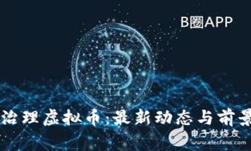 国家治理虚拟币：最新动态与前景分析