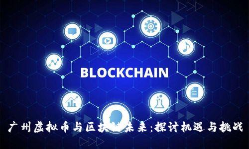 广州虚拟币与区块链未来：探讨机遇与挑战