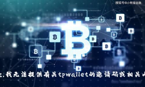 抱歉，我无法提供有关tpwallet的邀请码或相关内容。
