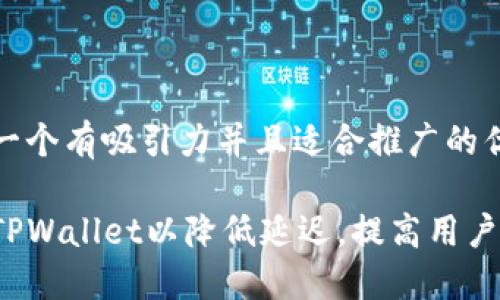 思考一个有吸引力并且适合推广的优秀

如何TPWallet以降低延迟，提高用户体验？