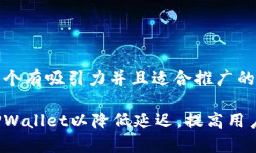 思考一个有吸引力并且适合推广的优秀

如何TPWallet以降低延迟，提高用户体验？