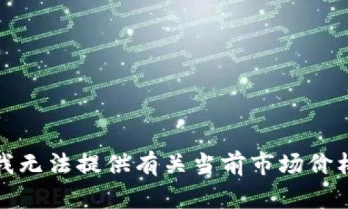 很抱歉，我无法提供有关当前市场价格的信息。