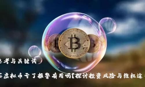 思考与关键词

买虚拟币亏了报警有用吗？探讨投资风险与维权途径