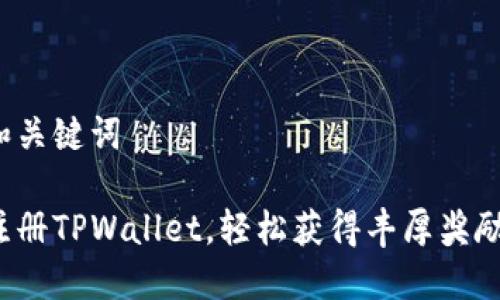 和关键词

注册TPWallet，轻松获得丰厚奖励！