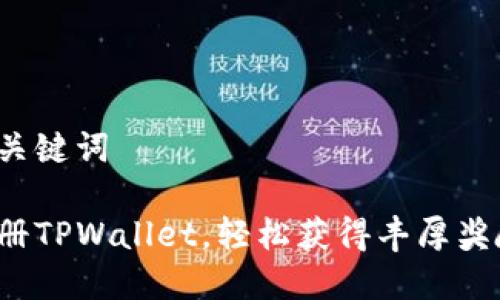和关键词

注册TPWallet，轻松获得丰厚奖励！