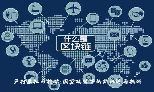 严打虚拟币挖矿：国家政策下的新机遇与挑战