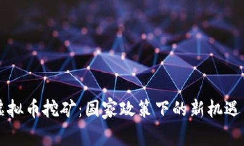 严打虚拟币挖矿：国家政策下的新机遇与挑战