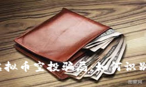  揭秘虚拟币空投骗局：如何识别与防范