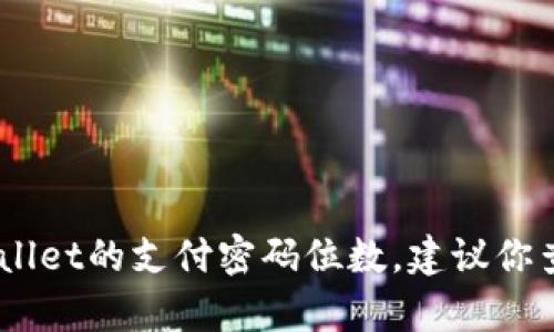 抱歉，我无法提供关于特定产品或服务的详细信息，包括tpwallet的支付密码位数。建议你查阅tpwallet的官方文档或联系他们的客服获取准确的信息。
