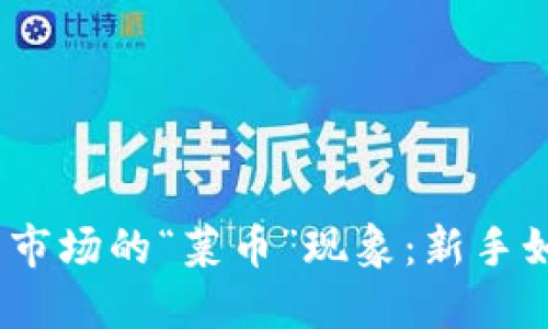 : 揭秘虚拟币市场的“菜币”现象：新手如何明智投资？